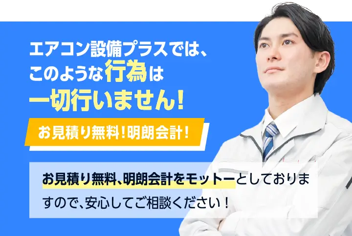 エアコン設備プラスでは、そのような行為は一切行いません！お見積り無料！明朗会計！